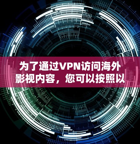 为了通过VPN访问海外影视内容，您可以按照以下步骤操作