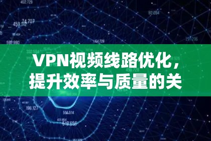 VPN视频线路优化，提升效率与质量的关键技术