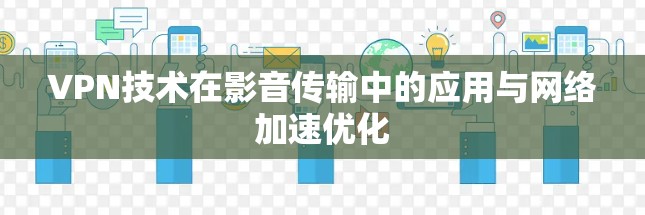 VPN技术在影音传输中的应用与网络加速优化