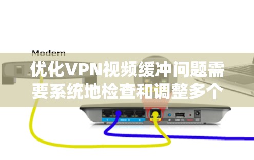 优化VPN视频缓冲问题需要系统地检查和调整多个方面，以下是分步的解决方案