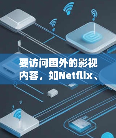 要访问国外的影视内容，如Netflix、Hulu等，通常需要使用一些工具来绕过地区限制。以下是一些常见的方法和工具，帮助你实现海外影视访问