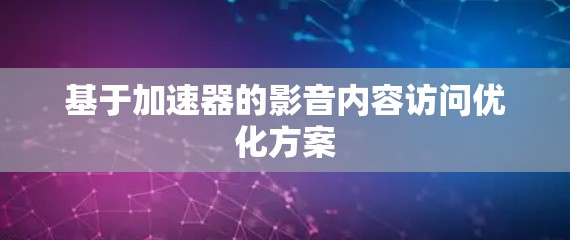 基于加速器的影音内容访问优化方案