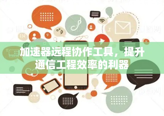 加速器远程协作工具，提升通信工程效率的利器
