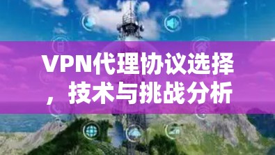 VPN代理协议选择，技术与挑战分析