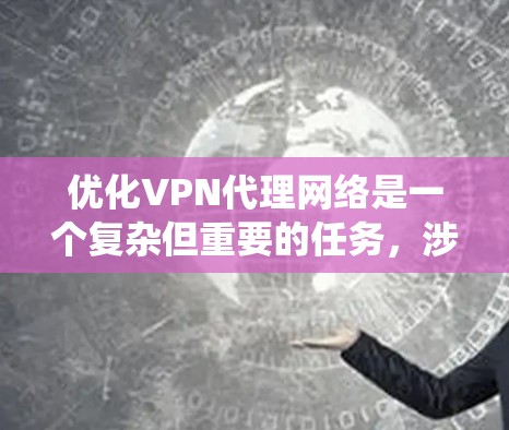 优化VPN代理网络是一个复杂但重要的任务，涉及多个方面的考虑。以下是对该任务的系统化分析和优化策略