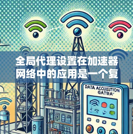 全局代理设置在加速器网络中的应用是一个复杂但重要的任务，涉及多个方面的考虑。以下是对此问题的详细分步解释