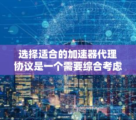 选择适合的加速器代理协议是一个需要综合考虑多方面因素的过程。以下是针对不同业务需求和场景的推荐