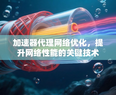 加速器代理网络优化，提升网络性能的关键技术