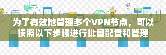 为了有效地管理多个VPN节点，可以按照以下步骤进行批量配置和管理