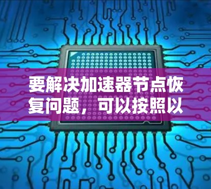 要解决加速器节点恢复问题，可以按照以下步骤进行