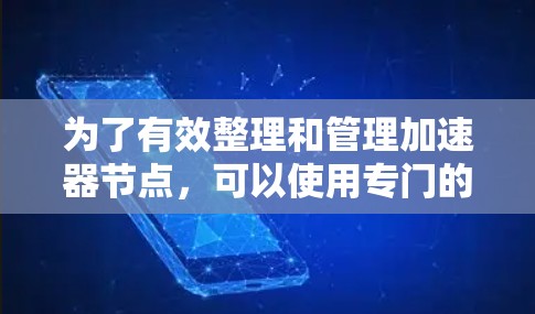 为了有效整理和管理加速器节点，可以使用专门的软件工具。以下是一些关键功能和步骤