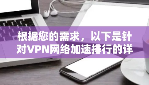 根据您的需求，以下是针对VPN网络加速排行的详细分析和建议