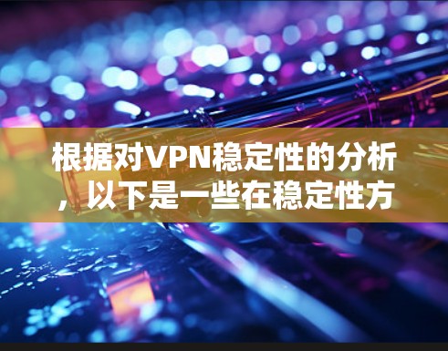 根据对VPN稳定性的分析，以下是一些在稳定性方面表现突出的VPN推荐，综合考虑了连接稳定性、服务器覆盖、技术支持、用户体验等因素