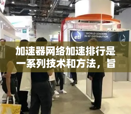 加速器网络加速排行是一系列技术和方法，旨在通过优化加速器（如GPU）的网络性能，提升数据传输和应用程序运行的效率。以下是加速器网络加速排行的主要方法和步骤