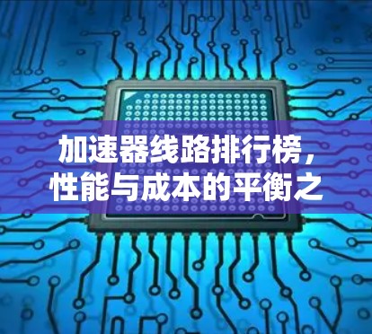 加速器线路排行榜，性能与成本的平衡之道