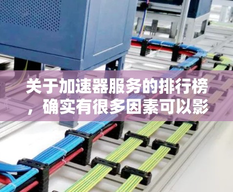 关于加速器服务的排行榜，确实有很多因素可以影响排名，比如服务的性能、稳定性、用户体验和市场反馈。以下是一些常见的加速器服务提供商和他们的特点，供你参考