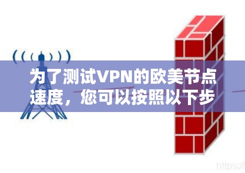 为了测试VPN的欧美节点速度，您可以按照以下步骤进行