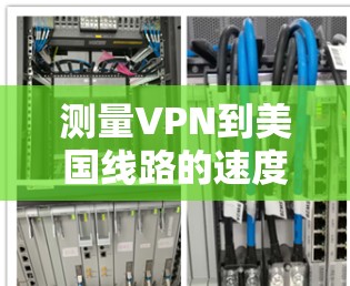 测量VPN到美国线路的速度可以通过以下步骤进行