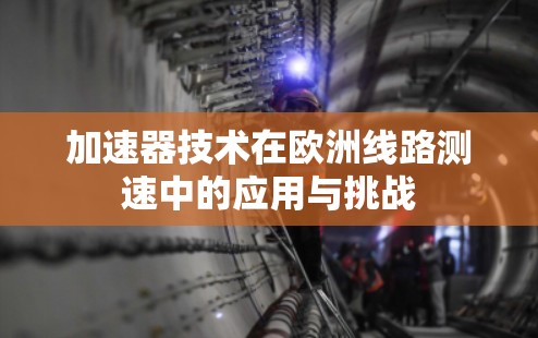 加速器技术在欧洲线路测速中的应用与挑战