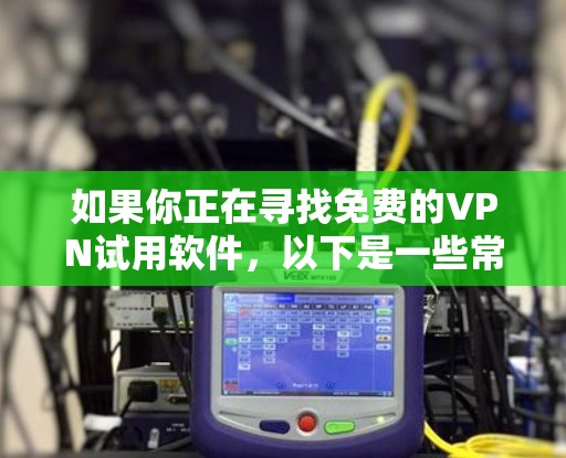 如果你正在寻找免费的VPN试用软件，以下是一些常见的VPN服务和工具，通常会提供免费试用或基本功能的免费版本