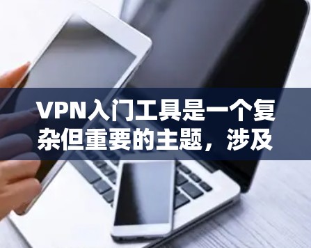 VPN入门工具是一个复杂但重要的主题，涉及多个方面，包括VPN的定义、类型、选择工具、安装配置、使用方法以及安全注意事项。以下是对该主题的详细分析和总结
