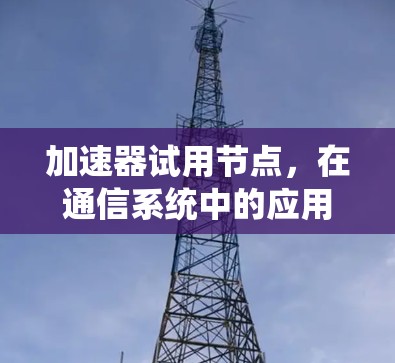 加速器试用节点，在通信系统中的应用与测试