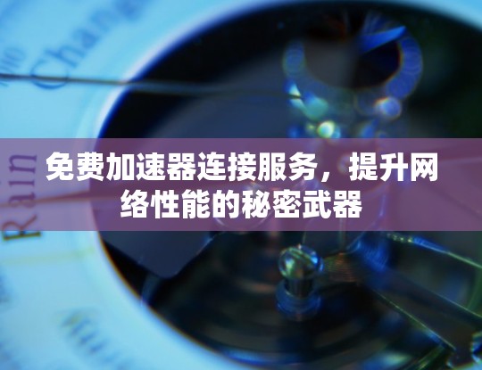 免费加速器连接服务，提升网络性能的秘密武器