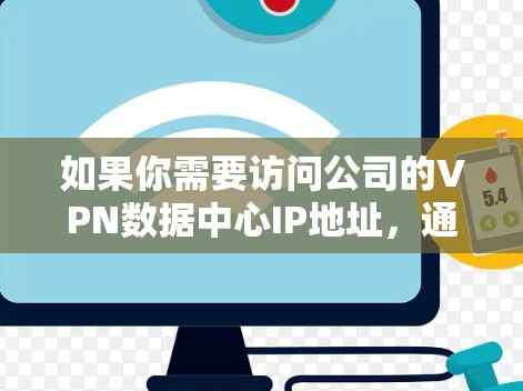 如果你需要访问公司的VPN数据中心IP地址，通常需要以下步骤