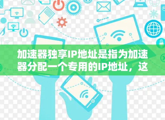 加速器独享IP地址是指为加速器分配一个专用的IP地址，这样加速器可以在网络中直接通信而不依赖于其他中转设备。以下是对这一概念的详细分步解释