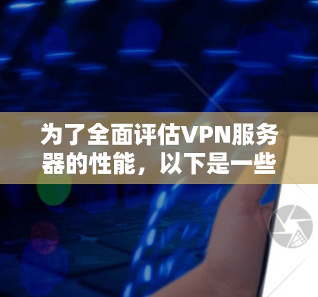 为了全面评估VPN服务器的性能，以下是一些经过分析的测速工具和步骤建议