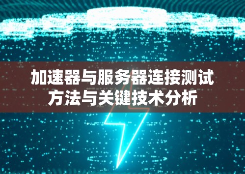 加速器与服务器连接测试方法与关键技术分析