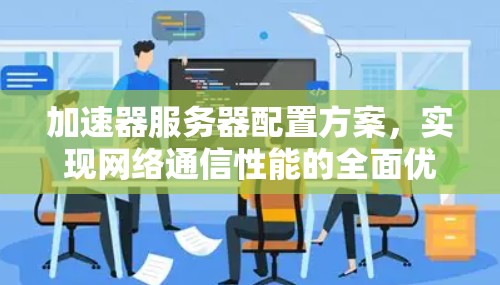加速器服务器配置方案，实现网络通信性能的全面优化