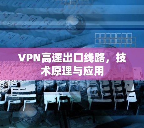 VPN高速出口线路，技术原理与应用