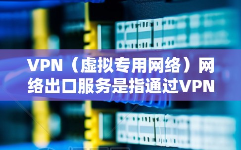 VPN（虚拟专用网络）网络出口服务是指通过VPN技术，为用户提供从内部网络到外部网络的加密通信通道。这种服务通常用于保护敏感数据，确保网络安全，或者遵守特定的网络安全政策