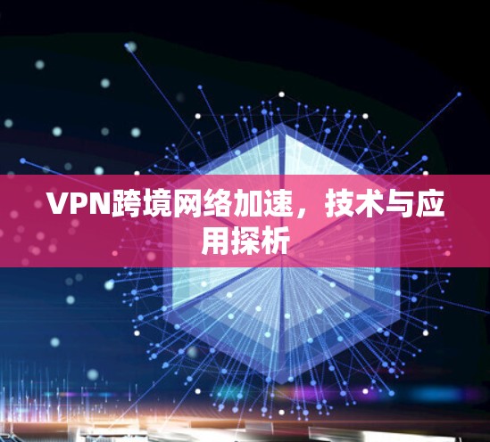 VPN跨境网络加速，技术与应用探析