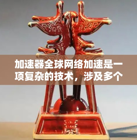加速器全球网络加速是一项复杂的技术，涉及多个关键要素，旨在通过优化数据传输路径和缓存机制，提升数据在全球范围内的传输效率。以下是对加速器全球网络加速的详细分析和总结