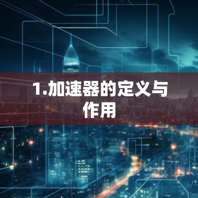 1.加速器的定义与作用