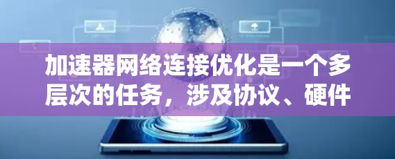 加速器网络连接优化是一个多层次的任务，涉及协议、硬件、架构、算法和系统设计等多个方面。以下是针对加速器网络连接优化的详细策略