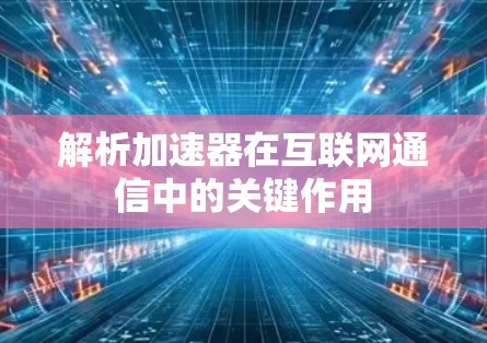解析加速器在互联网通信中的关键作用