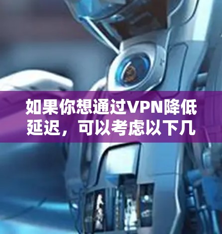 如果你想通过VPN降低延迟，可以考虑以下几种方法