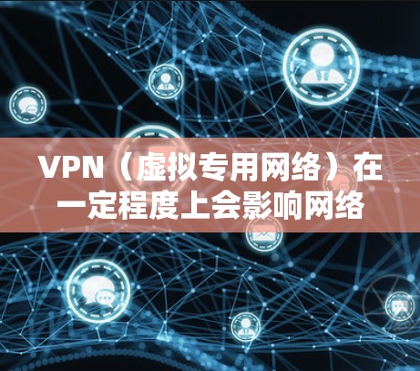 VPN（虚拟专用网络）在一定程度上会影响网络速度，这取决于多个因素，包括服务器位置、网络质量、加密强度等。以下是一些提升VPN速度的方案和建议