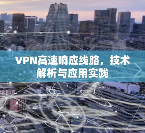 VPN高速响应线路，技术解析与应用实践