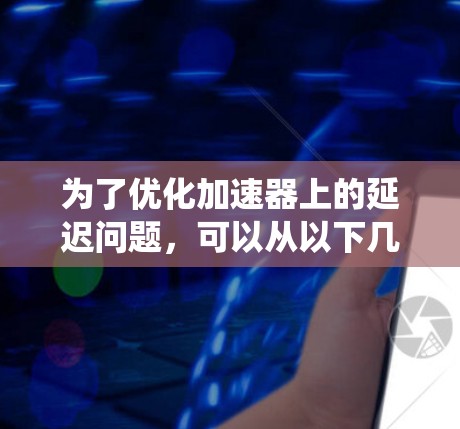 为了优化加速器上的延迟问题，可以从以下几个方面进行系统化的解决方案