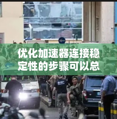 优化加速器连接稳定性的步骤可以总结如下