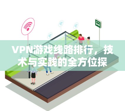 VPN游戏线路排行，技术与实践的全方位探索