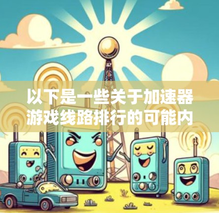 以下是一些关于加速器游戏线路排行的可能内容和建议