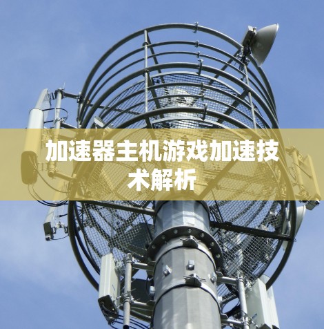 加速器主机游戏加速技术解析