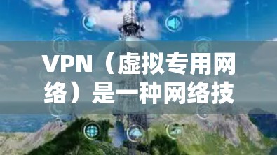 VPN（虚拟专用网络）是一种网络技术，通过创建加密的通道，使得用户可以安全地访问互联网，同时保护其在线活动的隐私。VPN在视频网络服务中的应用主要包括以下几个方面