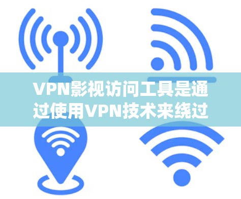 VPN影视访问工具是通过使用VPN技术来绕过地区限制，访问受限的影视内容。以下是关于VPN影视访问工具的详细解答