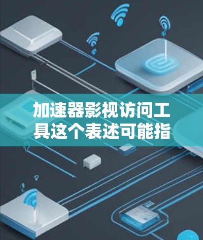 加速器影视访问工具这个表述可能指的是能够帮助用户加速网络连接并便于访问影视内容的工具。以下是一些可能的解释和相关工具的推荐